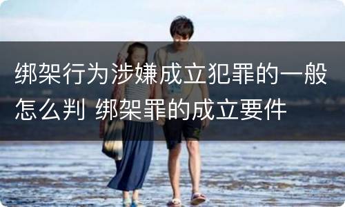 绑架行为涉嫌成立犯罪的一般怎么判 绑架罪的成立要件