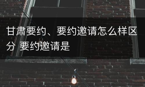 甘肃要约、要约邀请怎么样区分 要约邀请是