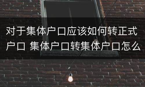 对于集体户口应该如何转正式户口 集体户口转集体户口怎么转