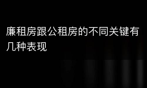 廉租房跟公租房的不同关键有几种表现