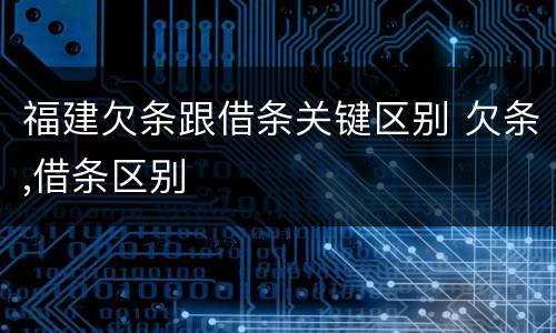 福建欠条跟借条关键区别 欠条,借条区别