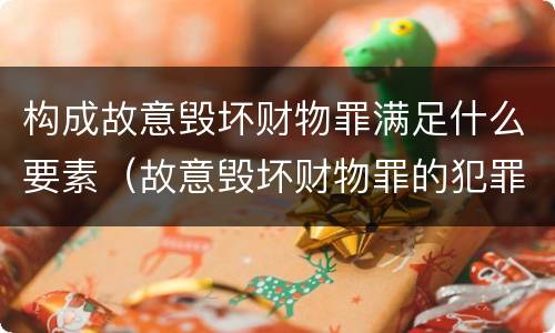 构成故意毁坏财物罪满足什么要素（故意毁坏财物罪的犯罪主体）