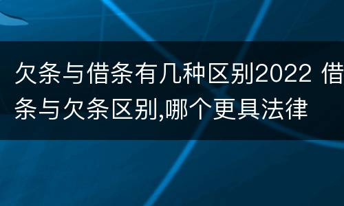 欠条与借条有几种区别2022 借条与欠条区别,哪个更具法律