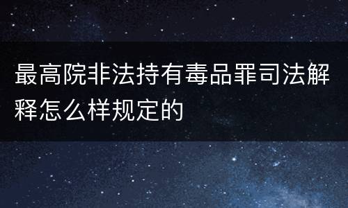 最高院非法持有毒品罪司法解释怎么样规定的