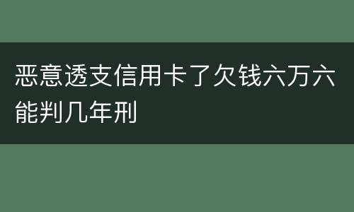 恶意透支信用卡了欠钱六万六能判几年刑