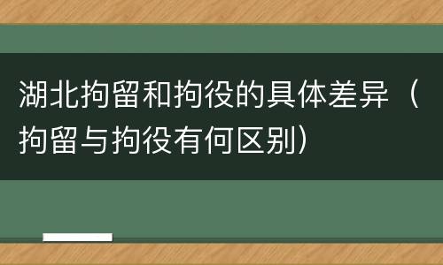 湖北拘留和拘役的具体差异（拘留与拘役有何区别）
