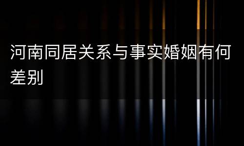 河南同居关系与事实婚姻有何差别