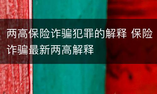两高保险诈骗犯罪的解释 保险诈骗最新两高解释