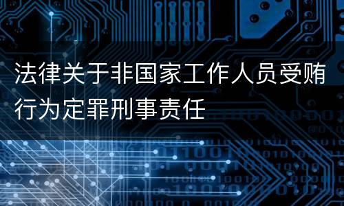 法律关于非国家工作人员受贿行为定罪刑事责任