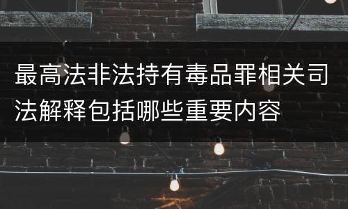 最高法非法持有毒品罪相关司法解释包括哪些重要内容