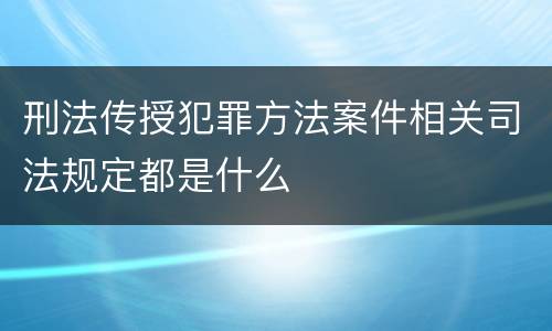 刑法传授犯罪方法案件相关司法规定都是什么