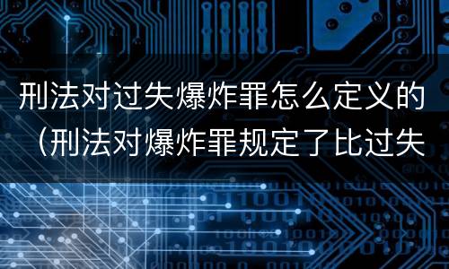 刑法对过失爆炸罪怎么定义的（刑法对爆炸罪规定了比过失爆炸罪）