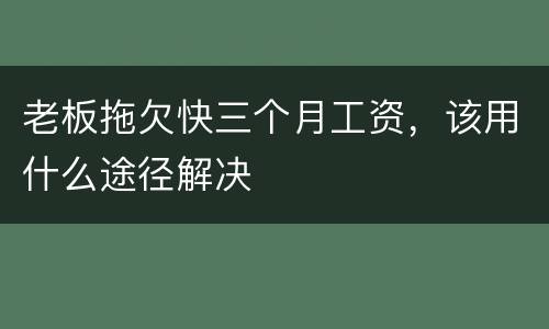 老板拖欠快三个月工资，该用什么途径解决