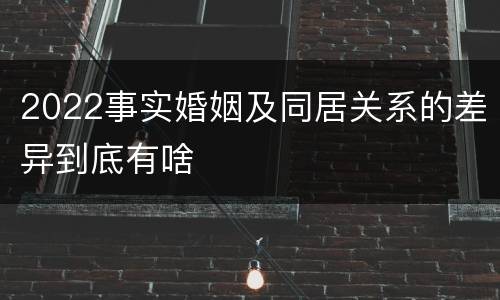 2022事实婚姻及同居关系的差异到底有啥