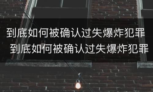 到底如何被确认过失爆炸犯罪 到底如何被确认过失爆炸犯罪记录