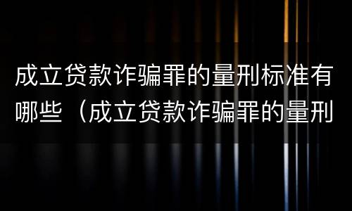 成立贷款诈骗罪的量刑标准有哪些（成立贷款诈骗罪的量刑标准有哪些要求）