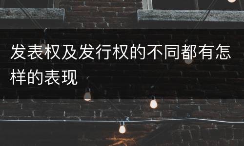 发表权及发行权的不同都有怎样的表现