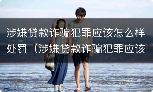 涉嫌贷款诈骗犯罪应该怎么样处罚（涉嫌贷款诈骗犯罪应该怎么样处罚他）