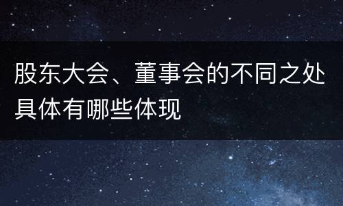 股东大会、董事会的不同之处具体有哪些体现