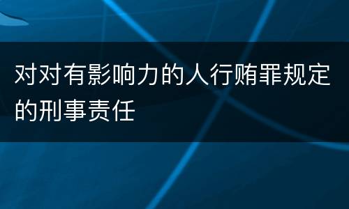 对对有影响力的人行贿罪规定的刑事责任