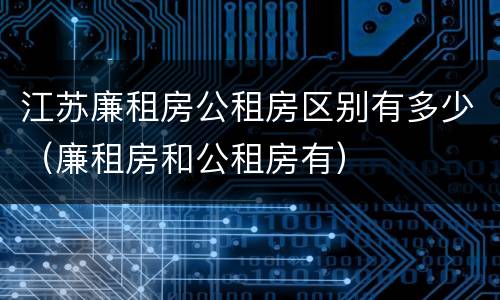 江苏廉租房公租房区别有多少（廉租房和公租房有）