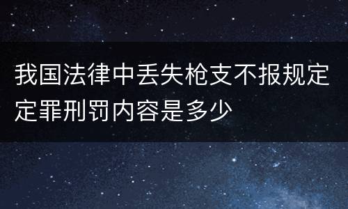 我国法律中丢失枪支不报规定定罪刑罚内容是多少
