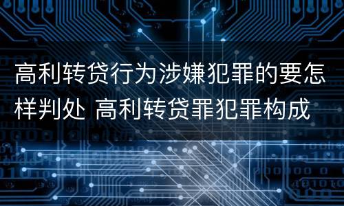 高利转贷行为涉嫌犯罪的要怎样判处 高利转贷罪犯罪构成