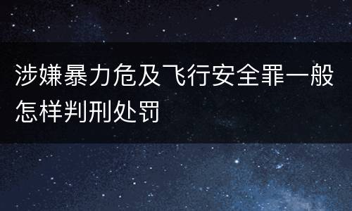 涉嫌暴力危及飞行安全罪一般怎样判刑处罚