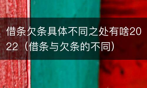 借条欠条具体不同之处有啥2022（借条与欠条的不同）