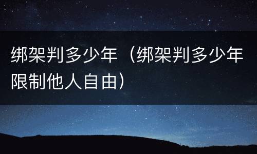 绑架判多少年（绑架判多少年限制他人自由）