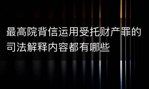 最高院背信运用受托财产罪的司法解释内容都有哪些