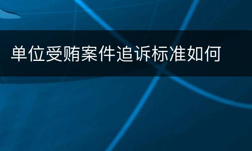 单位受贿案件追诉标准如何