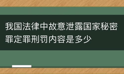 我国法律中故意泄露国家秘密罪定罪刑罚内容是多少