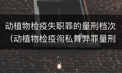 动植物检疫失职罪的量刑档次（动植物检疫徇私舞弊罪量刑）