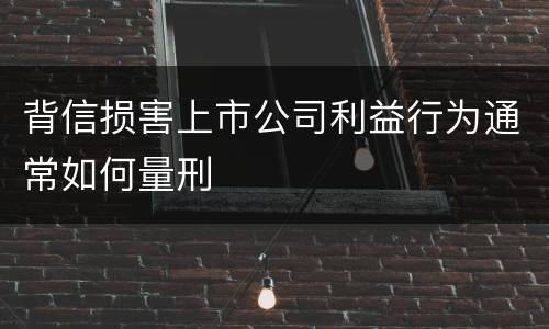 背信损害上市公司利益行为通常如何量刑