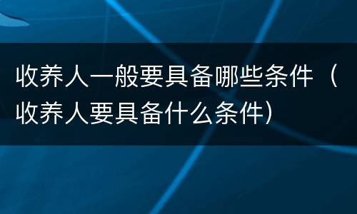 收养人一般要具备哪些条件（收养人要具备什么条件）