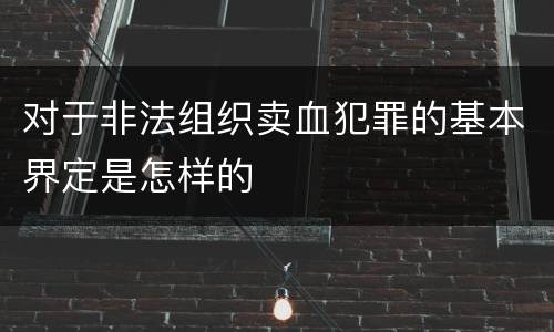 对于非法组织卖血犯罪的基本界定是怎样的