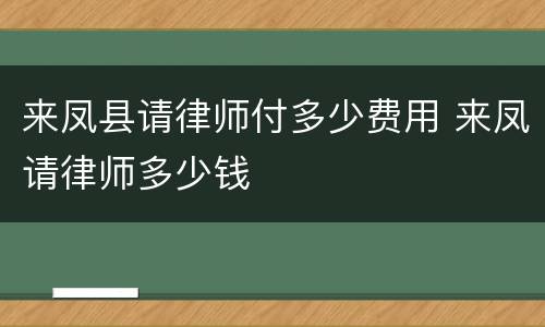 来凤县请律师付多少费用 来凤请律师多少钱