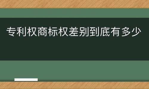 专利权商标权差别到底有多少