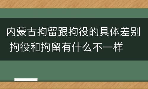 内蒙古拘留跟拘役的具体差别 拘役和拘留有什么不一样