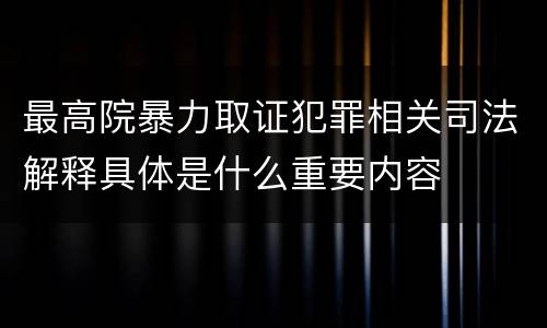 最高院暴力取证犯罪相关司法解释具体是什么重要内容