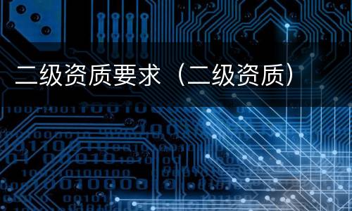 二级资质要求（二级资质）