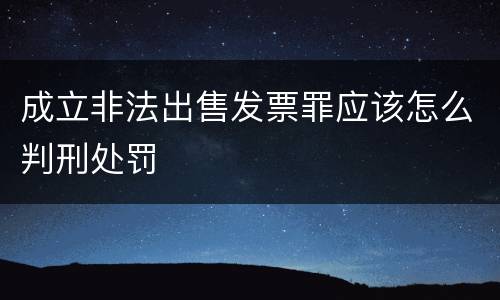 成立非法出售发票罪应该怎么判刑处罚