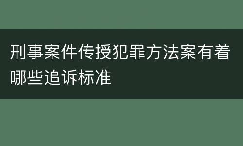 刑事案件传授犯罪方法案有着哪些追诉标准