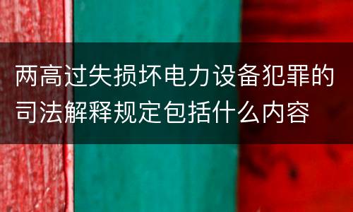 两高过失损坏电力设备犯罪的司法解释规定包括什么内容