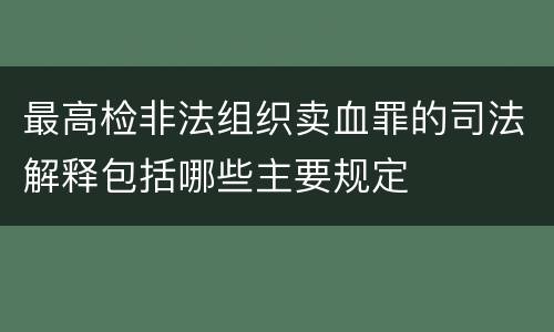最高检非法组织卖血罪的司法解释包括哪些主要规定