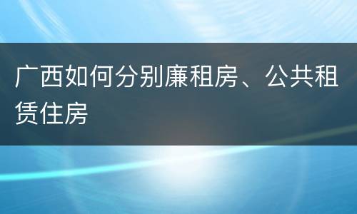 广西如何分别廉租房、公共租赁住房