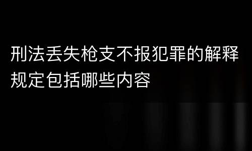刑法丢失枪支不报犯罪的解释规定包括哪些内容