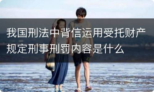我国刑法中背信运用受托财产规定刑事刑罚内容是什么