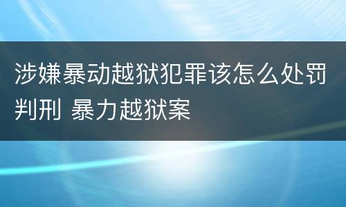 涉嫌暴动越狱犯罪该怎么处罚判刑 暴力越狱案